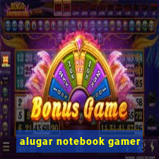 alugar notebook gamer